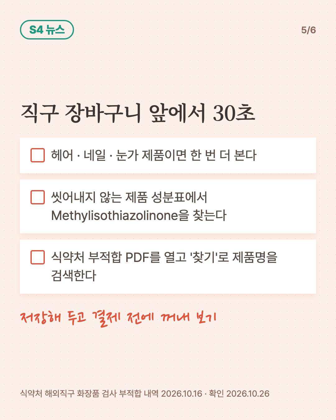 직구 장바구니 앞에서 30초 체크리스트 세 줄. 헤어 · 네일 · 눈가 제품이면 한 번 더 본다. 씻어내지 않는 제품 성분표에서 Methylisothiazolinone을 찾는다. 식약처 부적합 PDF를 열고 찾기로 제품명을 검색한다.